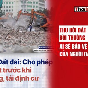 Thu hồi đất trước bồi thường: Ai sẽ bảo vệ quyền lợi của người dân?