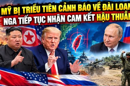 Mỹ bị Triều Tiên cảnh báo về Đài Loan, Nga tiếp tục nhận cam kết hậu thuẫn